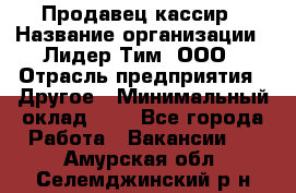 Продавец-кассир › Название организации ­ Лидер Тим, ООО › Отрасль предприятия ­ Другое › Минимальный оклад ­ 1 - Все города Работа » Вакансии   . Амурская обл.,Селемджинский р-н